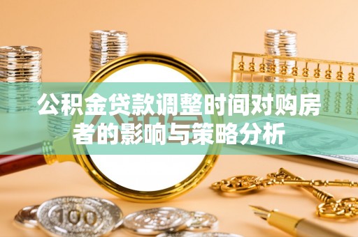 莿桐公积金贷款调整时间对购房者的影响与策略分析