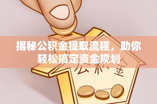 莿桐揭秘公积金提取流程，助你轻松搞定资金规划