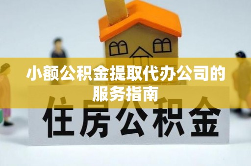 莿桐小额公积金提取代办公司的服务指南
