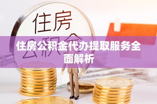 莿桐住房公积金代办提取服务全面解析