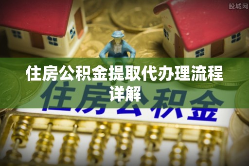 莿桐住房公积金提取代办理流程详解