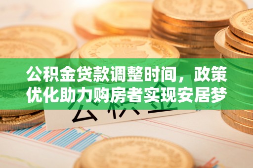 莿桐公积金贷款调整时间，政策优化助力购房者实现安居梦