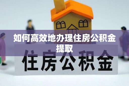 莿桐如何高效地办理住房公积金提取