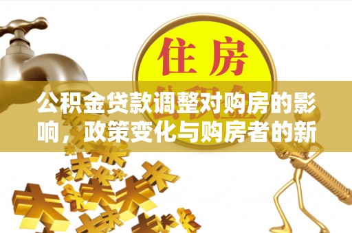 莿桐公积金贷款调整对购房的影响，政策变化与购房者的新选择