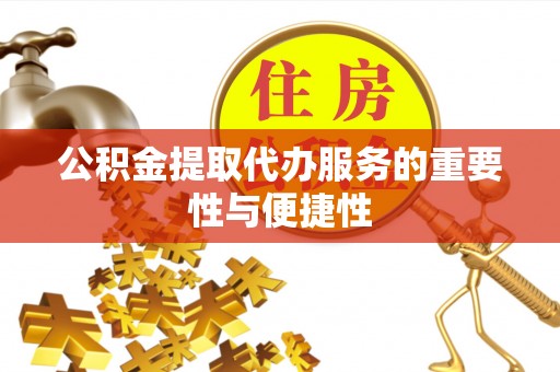莿桐公积金提取代办服务的重要性与便捷性