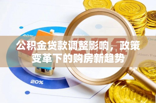 莿桐公积金贷款调整影响，政策变革下的购房新趋势