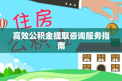 莿桐高效公积金提取咨询服务指南