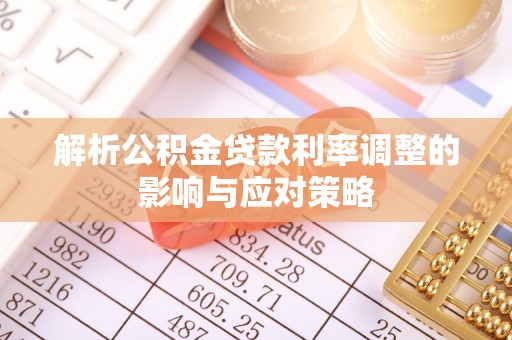 莿桐解析公积金贷款利率调整的影响与应对策略