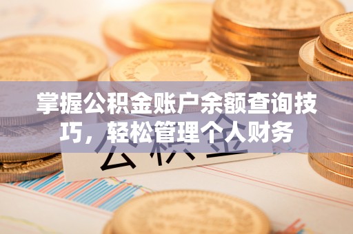 莿桐掌握公积金账户余额查询技巧，轻松管理个人财务