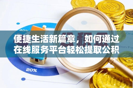 莿桐便捷生活新篇章，如何通过在线服务平台轻松提取公积金