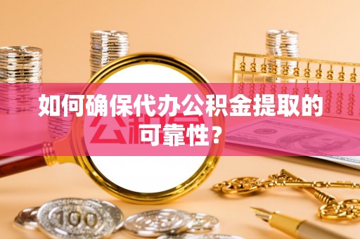 莿桐如何确保代办公积金提取的可靠性？