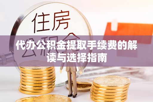 莿桐代办公积金提取手续费的解读与选择指南