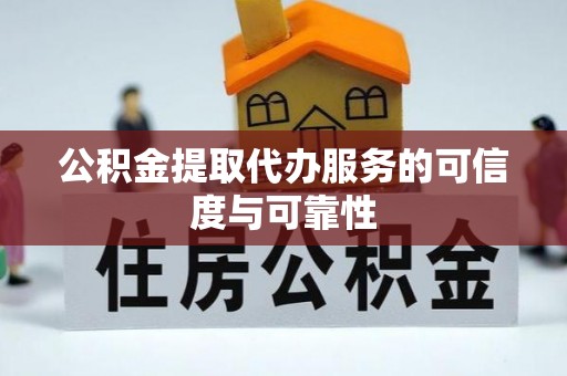 莿桐公积金提取代办服务的可信度与可靠性